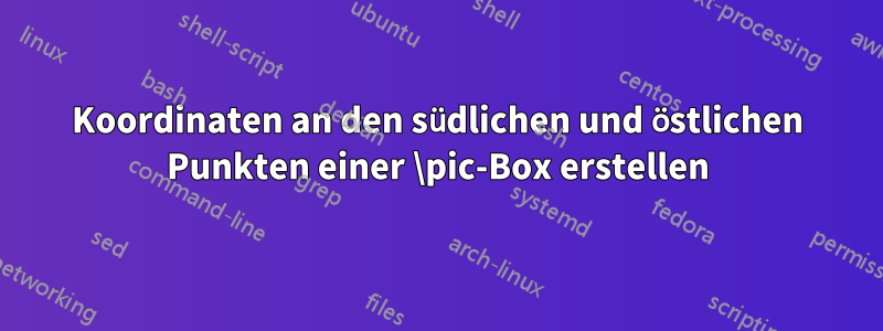 Koordinaten an den südlichen und östlichen Punkten einer \pic-Box erstellen