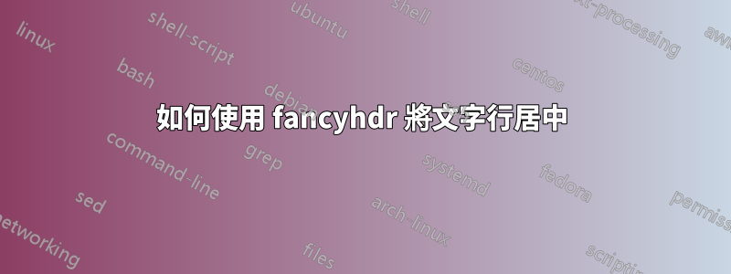 如何使用 fancyhdr 將文字行居中