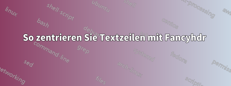 So zentrieren Sie Textzeilen mit Fancyhdr