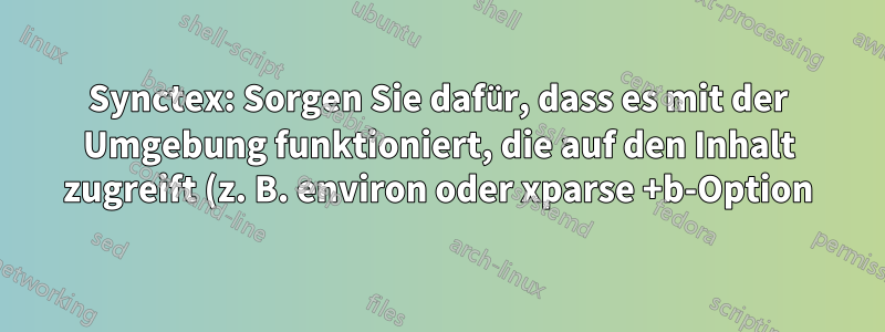 Synctex: Sorgen Sie dafür, dass es mit der Umgebung funktioniert, die auf den Inhalt zugreift (z. B. environ oder xparse +b-Option)