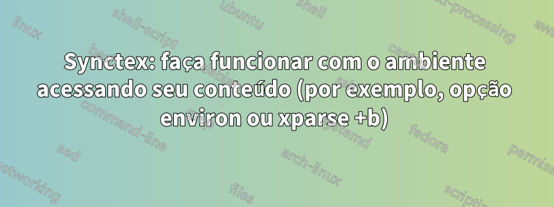 Synctex: faça funcionar com o ambiente acessando seu conteúdo (por exemplo, opção environ ou xparse +b)