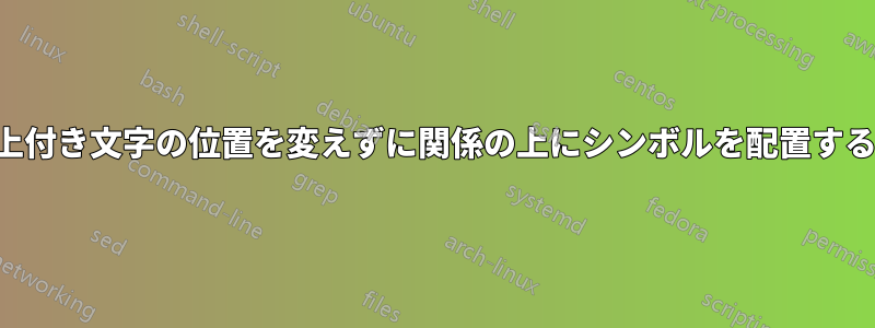 上付き文字の位置を変えずに関係の上にシンボルを配置する