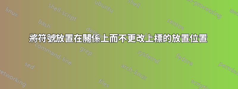 將符號放置在關係上而不更改上標的放置位置