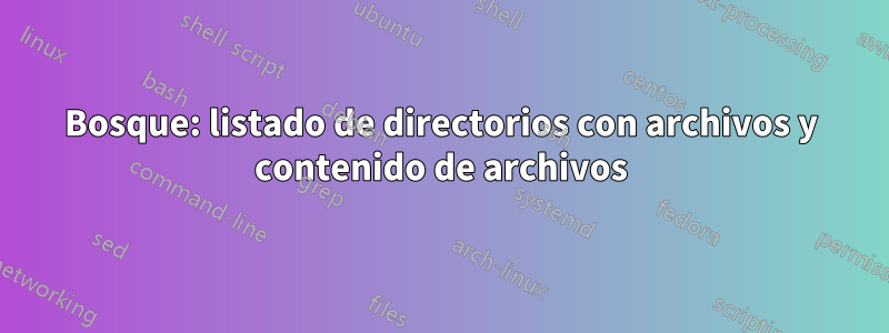 Bosque: listado de directorios con archivos y contenido de archivos