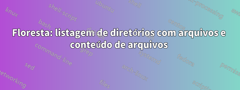 Floresta: listagem de diretórios com arquivos e conteúdo de arquivos