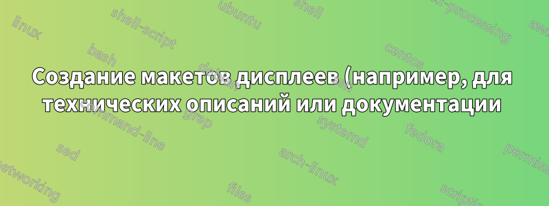 Создание макетов дисплеев (например, для технических описаний или документации)