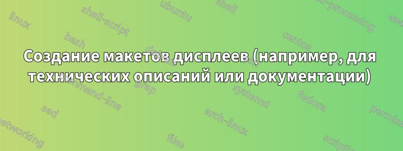 Создание макетов дисплеев (например, для технических описаний или документации)