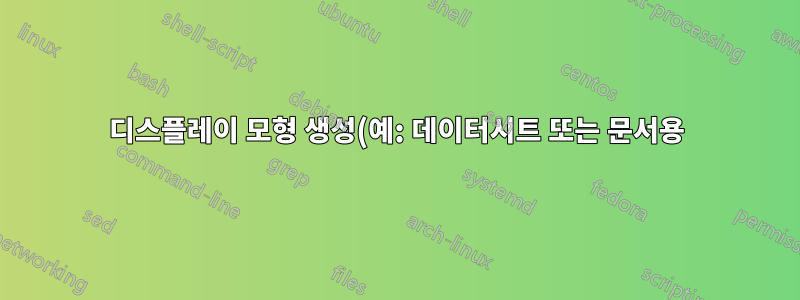 디스플레이 모형 생성(예: 데이터시트 또는 문서용)