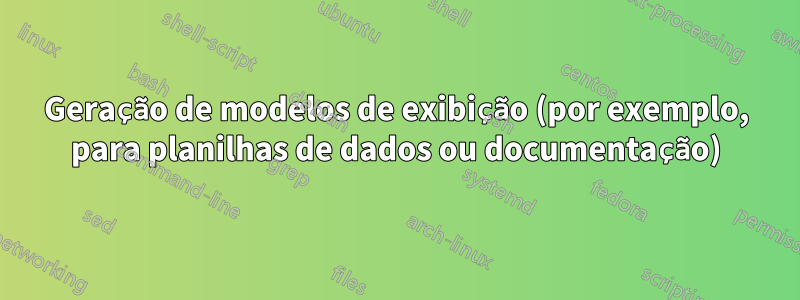 Geração de modelos de exibição (por exemplo, para planilhas de dados ou documentação)