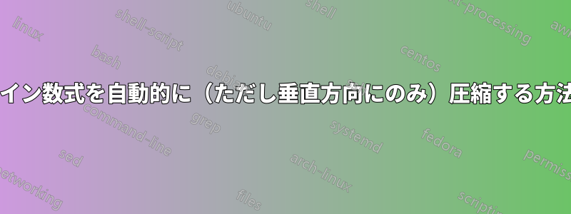 すべてのインライン数式を自動的に（ただし垂直方向にのみ）圧縮する方法はありますか?