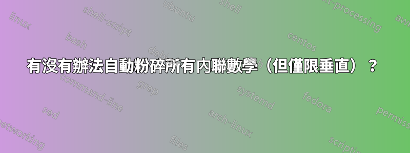 有沒有辦法自動粉碎所有內聯數學（但僅限垂直）？