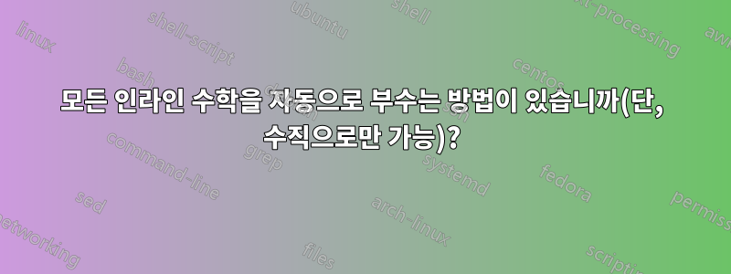 모든 인라인 수학을 자동으로 부수는 방법이 있습니까(단, 수직으로만 가능)?