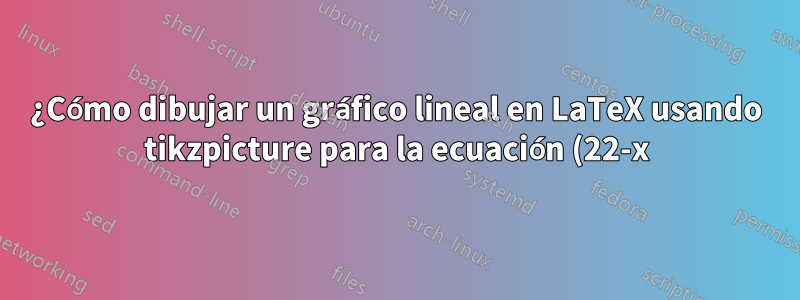 ¿Cómo dibujar un gráfico lineal en LaTeX usando tikzpicture para la ecuación (22-x)/2?