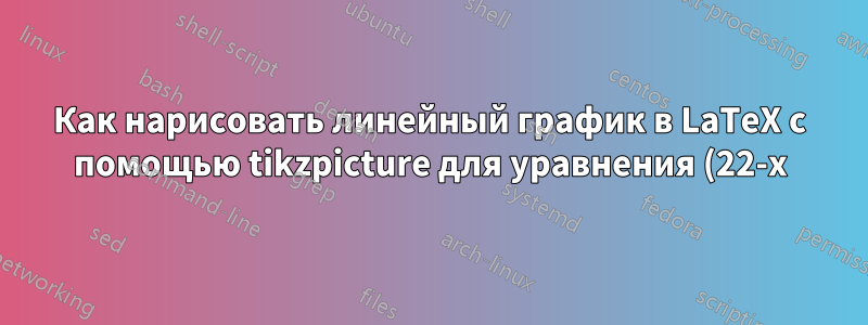 Как нарисовать линейный график в LaTeX с помощью tikzpicture для уравнения (22-x)/2?