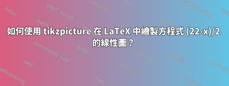 如何使用 tikzpicture 在 LaTeX 中繪製方程式 (22-x)/2 的線性圖？