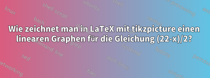 Wie zeichnet man in LaTeX mit tikzpicture einen linearen Graphen für die Gleichung (22-x)/2?