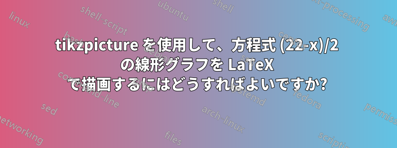 tikzpicture を使用して、方程式 (22-x)/2 の線形グラフを LaTeX で描画するにはどうすればよいですか?