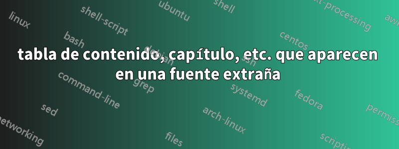 tabla de contenido, capítulo, etc. que aparecen en una fuente extraña