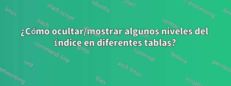 ¿Cómo ocultar/mostrar algunos niveles del índice en diferentes tablas?