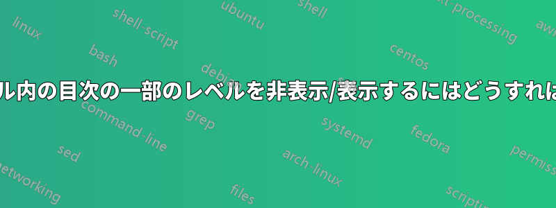 異なるテーブル内の目次の一部のレベルを非表示/表示するにはどうすればよいですか?