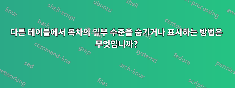 다른 테이블에서 목차의 일부 수준을 숨기거나 표시하는 방법은 무엇입니까?