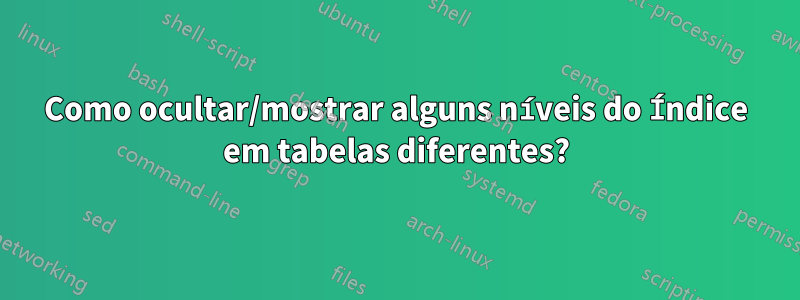 Como ocultar/mostrar alguns níveis do Índice em tabelas diferentes?