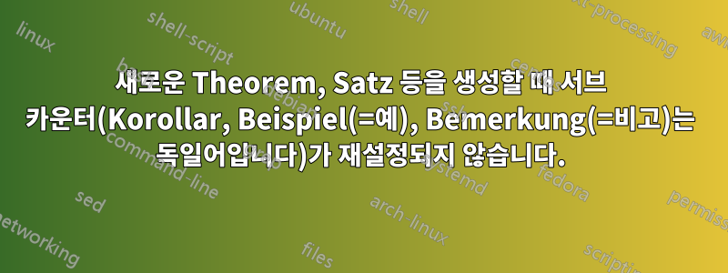 새로운 Theorem, Satz 등을 생성할 때 서브 카운터(Korollar, Beispiel(=예), Bemerkung(=비고)는 독일어입니다)가 재설정되지 않습니다.