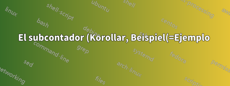 El subcontador (Korollar, Beispiel(=Ejemplo), Bemerkung(=Observación) es alemán) no se reinicia al crear un nuevo teorema, Satz, etc.