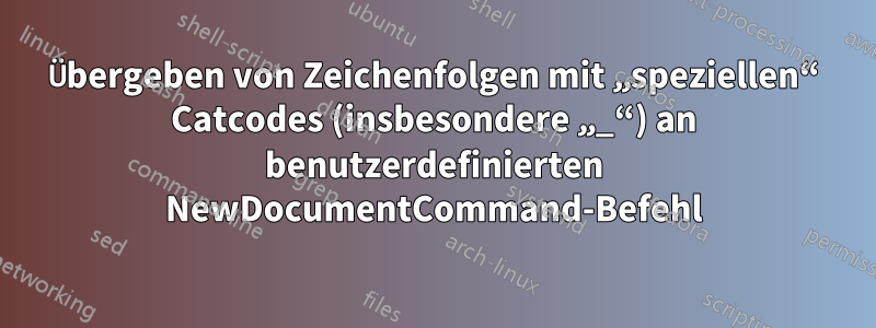 Übergeben von Zeichenfolgen mit „speziellen“ Catcodes (insbesondere „_“) an benutzerdefinierten NewDocumentCommand-Befehl