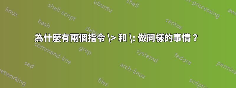 為什麼有兩個指令 \> 和 \: 做同樣的事情？