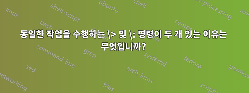 동일한 작업을 수행하는 \> 및 \: 명령이 두 개 있는 이유는 무엇입니까?