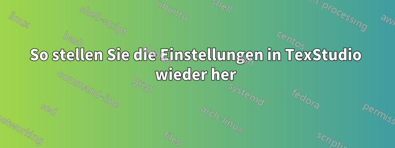 So stellen Sie die Einstellungen in TexStudio wieder her