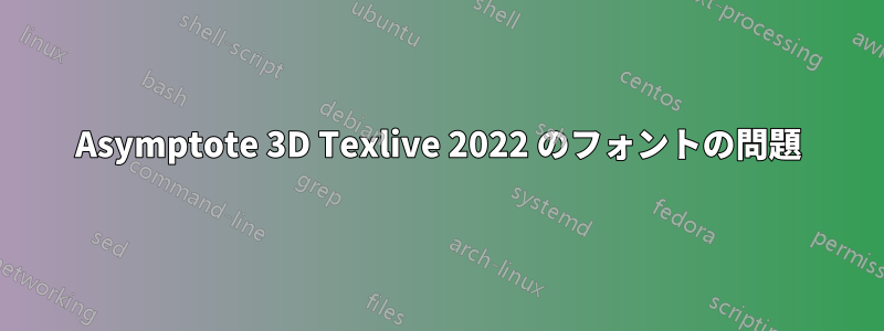 Asymptote 3D Texlive 2022 のフォントの問題