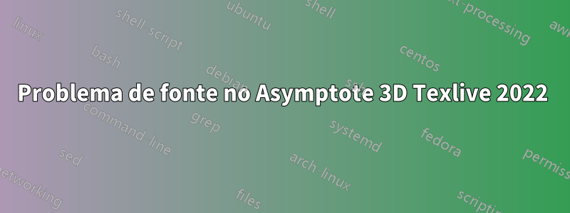 Problema de fonte no Asymptote 3D Texlive 2022