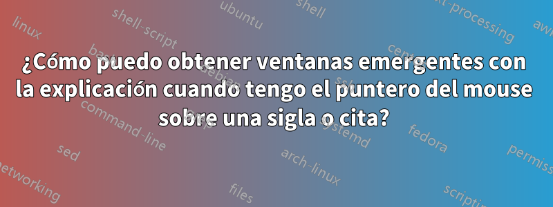 ¿Cómo puedo obtener ventanas emergentes con la explicación cuando tengo el puntero del mouse sobre una sigla o cita?