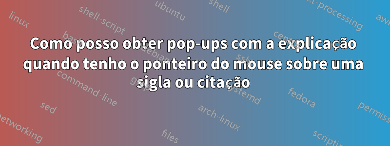 Como posso obter pop-ups com a explicação quando tenho o ponteiro do mouse sobre uma sigla ou citação