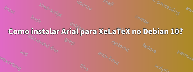 Como instalar Arial para XeLaTeX no Debian 10?