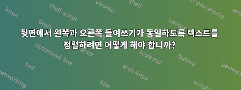 뒷면에서 왼쪽과 오른쪽 들여쓰기가 동일하도록 텍스트를 정렬하려면 어떻게 해야 합니까?