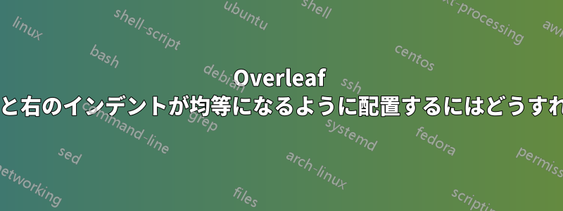 Overleaf でテキストの左と右のインデントが均等になるように配置するにはどうすればよいですか?