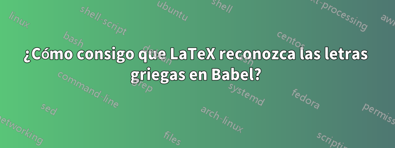 ¿Cómo consigo que LaTeX reconozca las letras griegas en Babel?