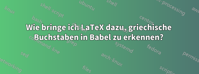 Wie bringe ich LaTeX dazu, griechische Buchstaben in Babel zu erkennen?