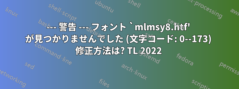 --- 警告 --- フォント `mlmsy8.htf' が見つかりませんでした (文字コード: 0--173) 修正方法は? TL 2022