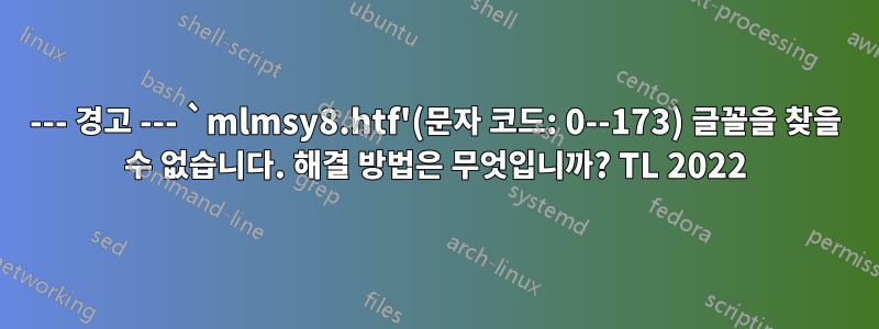 --- 경고 --- `mlmsy8.htf'(문자 코드: 0--173) 글꼴을 찾을 수 없습니다. 해결 방법은 무엇입니까? TL 2022