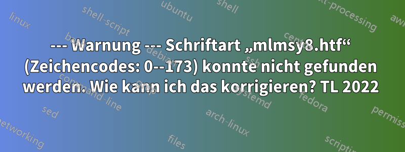 --- Warnung --- Schriftart „mlmsy8.htf“ (Zeichencodes: 0--173) konnte nicht gefunden werden. Wie kann ich das korrigieren? TL 2022