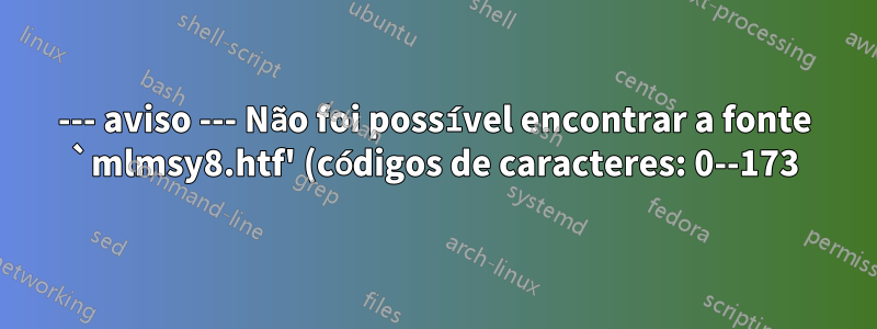 --- aviso --- Não foi possível encontrar a fonte `mlmsy8.htf' (códigos de caracteres: 0--173) como corrigir? TL 2022