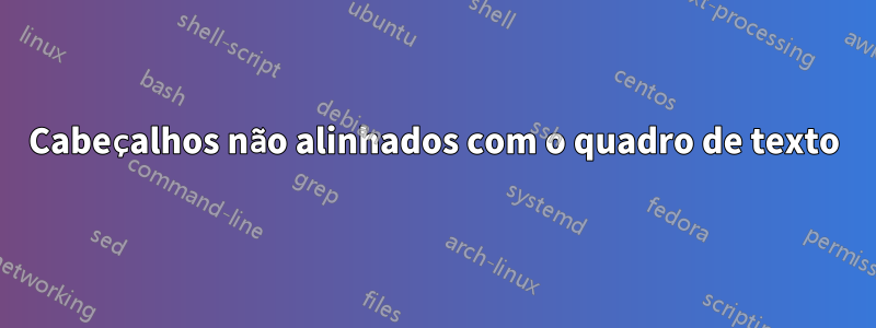 Cabeçalhos não alinhados com o quadro de texto