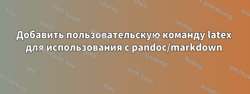 Добавить пользовательскую команду latex для использования с pandoc/markdown