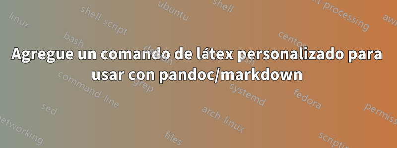 Agregue un comando de látex personalizado para usar con pandoc/markdown