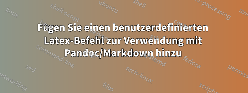 Fügen Sie einen benutzerdefinierten Latex-Befehl zur Verwendung mit Pandoc/Markdown hinzu