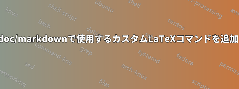 pandoc/markdownで使用するカスタムLaTeXコマンドを追加する